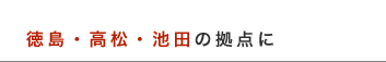 徳島・高松・池田の拠点に